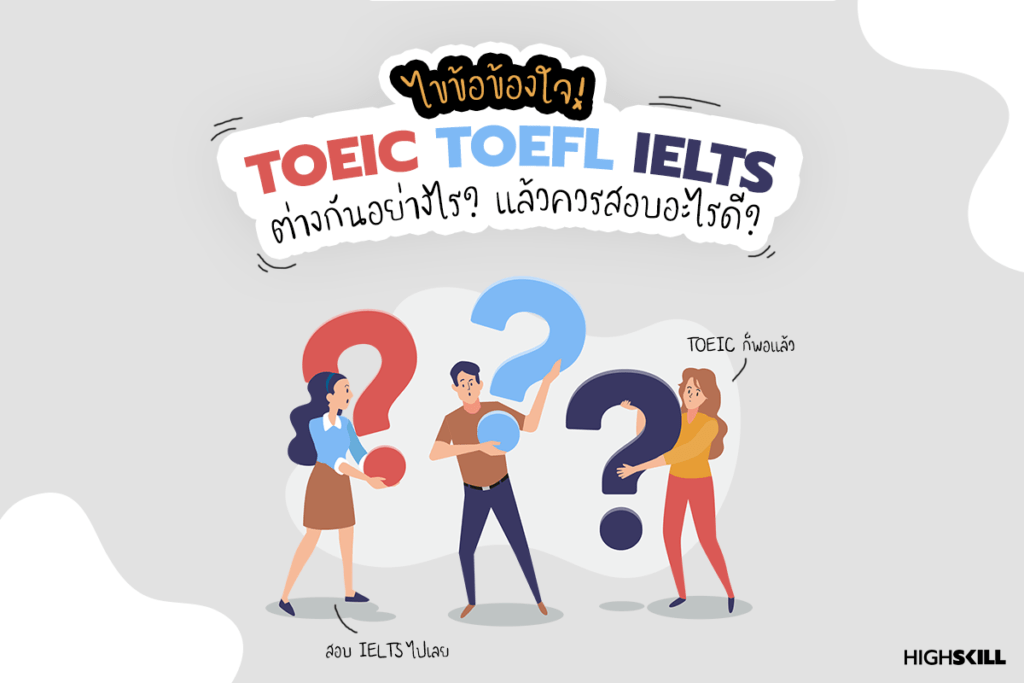 TOEIC TOEFL IELTS มันต่างกันยังไง แล้วควรสอบอันไหนคะแนนเท่าไหร่ดีนะ?